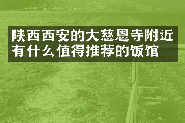 陕西西安的大慈恩寺附近有什么值得推荐的饭馆吗