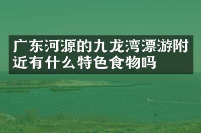 广东河源的九龙湾漂游附近有什么特色食物吗