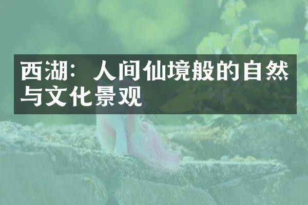 西湖：人间仙境般的自然与文化景观