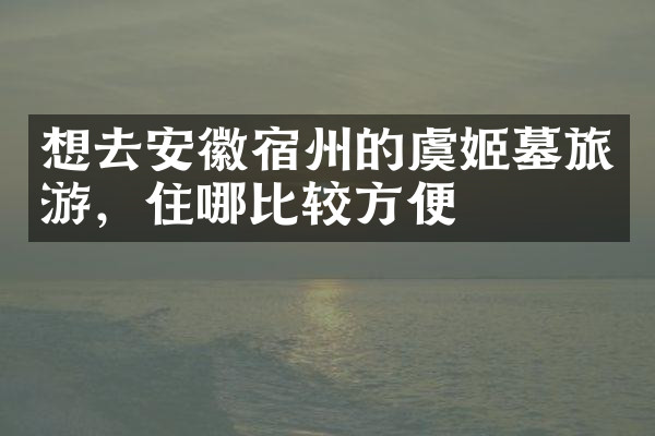 想去安徽宿州的虞姬墓旅游，住哪比较方便