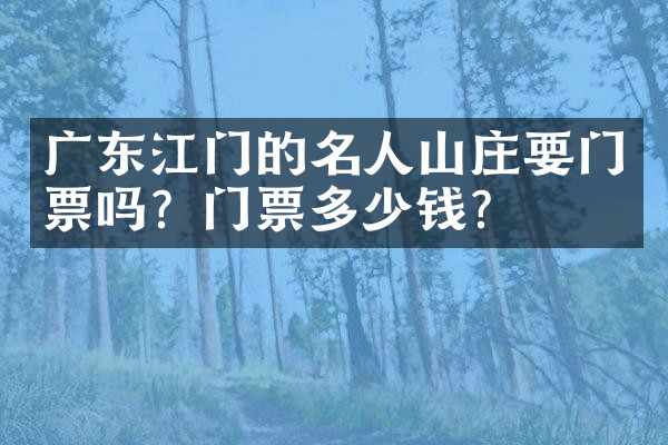 广东江门的名人山庄要门票吗？门票多少钱？