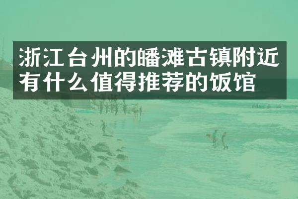 浙江台州的皤滩古镇附近有什么值得推荐的饭馆吗