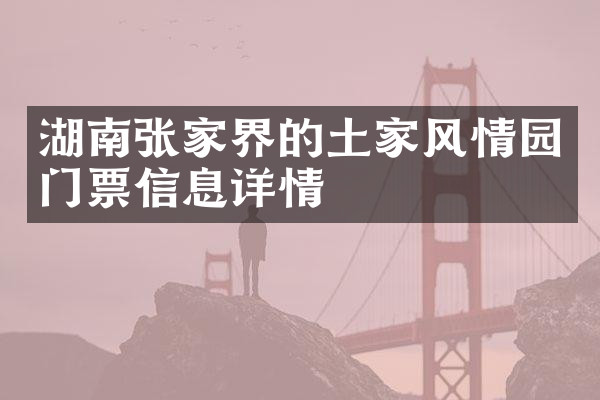 湖南张家界的土家风情园门票信息详情