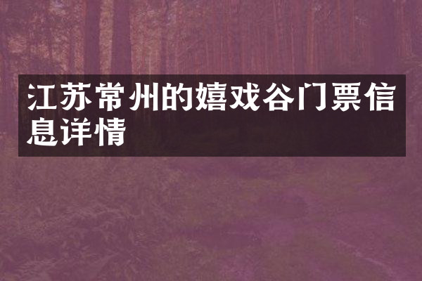 江苏常州的嬉戏谷门票信息详情
