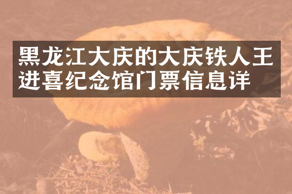 黑龙江大庆的大庆铁人王进喜纪念馆门票信息详情