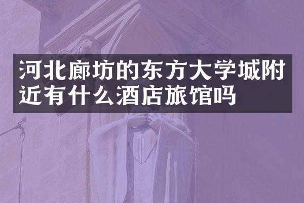 河北廊坊的东方大学城附近有什么酒店旅馆吗
