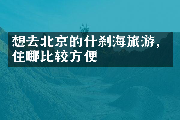 想去北京的什刹海旅游，住哪比较方便