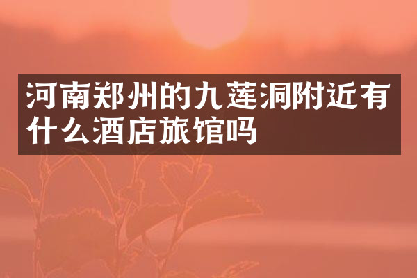 河南郑州的九莲洞附近有什么酒店旅馆吗