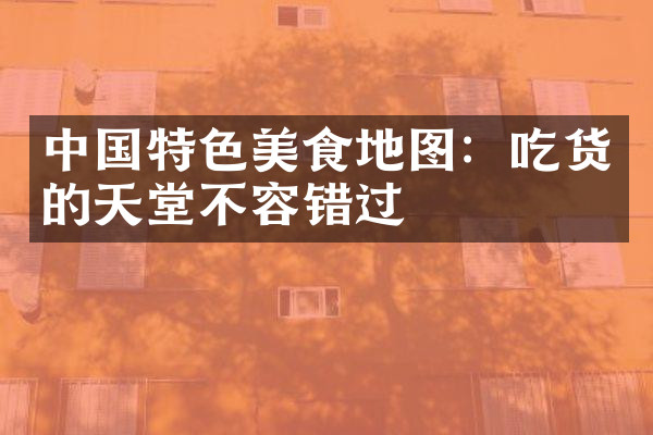 中国特色美食地图：吃货的天堂不容错过