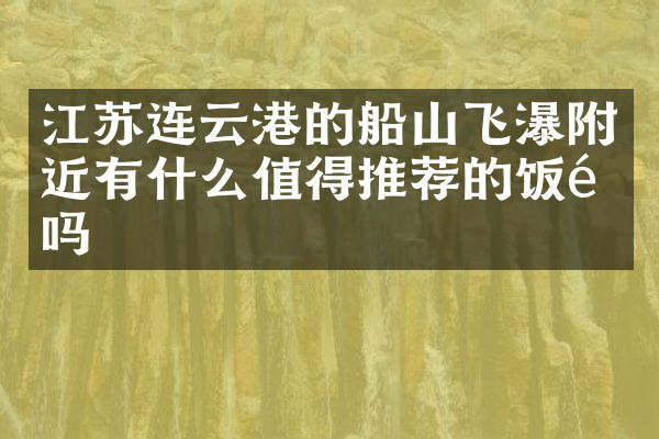 江苏连云港的船山飞瀑附近有什么值得推荐的饭馆吗