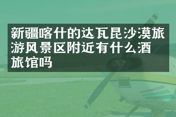 新疆喀什的达瓦昆沙漠旅游风景区附近有什么酒店旅馆吗