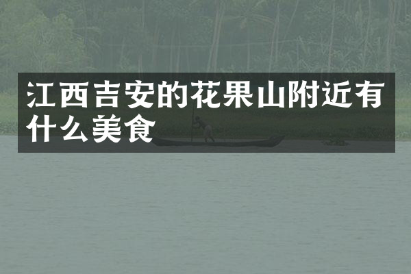 江西吉安的花果山附近有什么美食