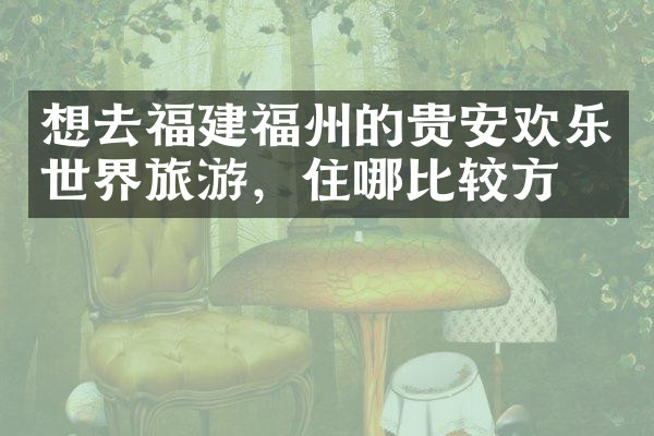 想去福建福州的贵安欢乐世界旅游，住哪比较方便