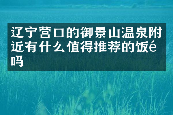 辽宁营口的御景山温泉附近有什么值得推荐的饭馆吗