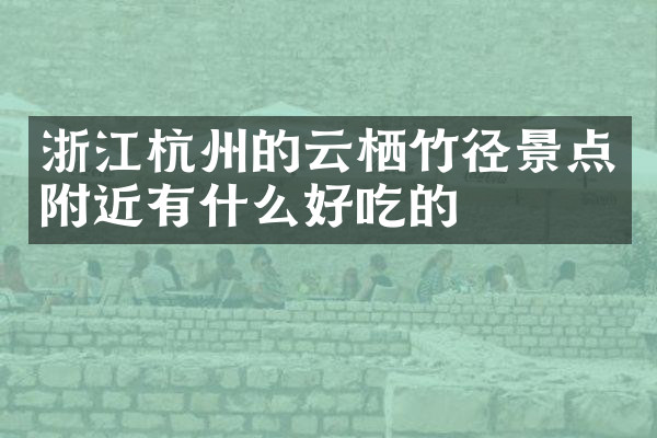 浙江杭州的云栖竹径景点附近有什么好吃的