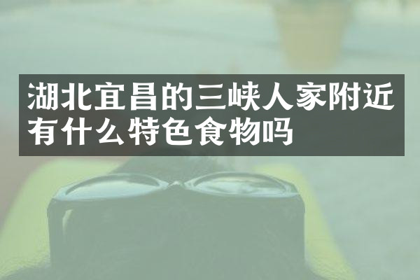 湖北宜昌的三峡人家附近有什么特色食物吗
