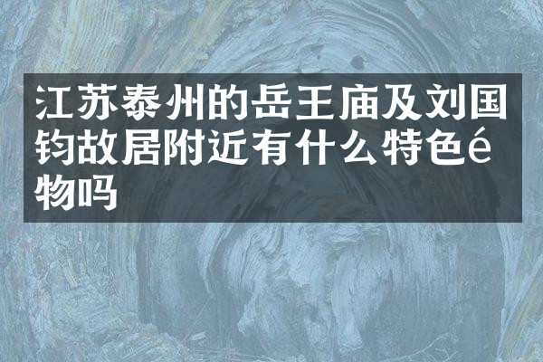 江苏泰州的岳王庙及刘国钧故居附近有什么特色食物吗
