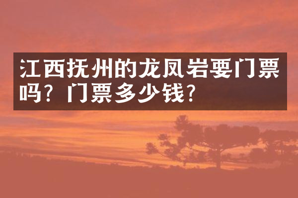 江西抚州的龙凤岩要门票吗？门票多少钱？