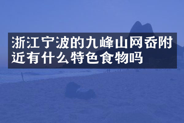 浙江宁波的九峰山网岙附近有什么特色食物吗