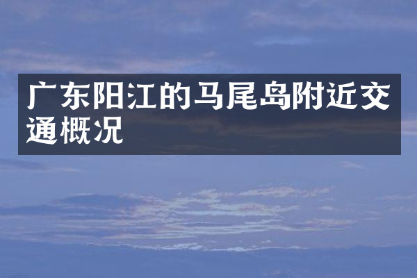 广东阳江的马尾岛附近交通概况