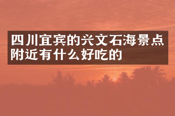 四川宜宾的兴文石海景点附近有什么好吃的