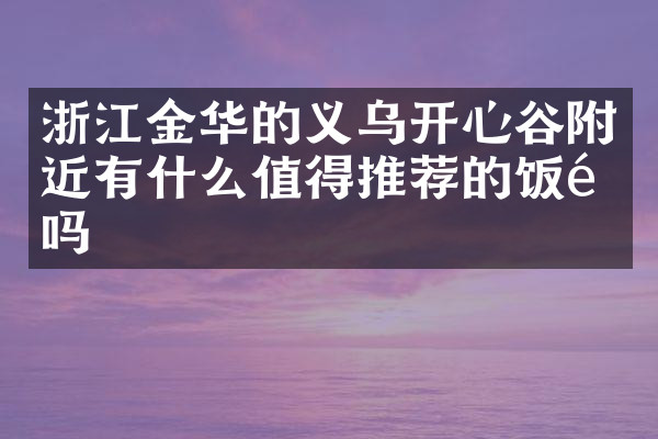 浙江金华的义乌开心谷附近有什么值得推荐的饭馆吗
