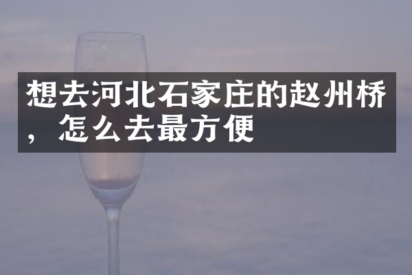 想去河北石家庄的赵州桥，怎么去最方便