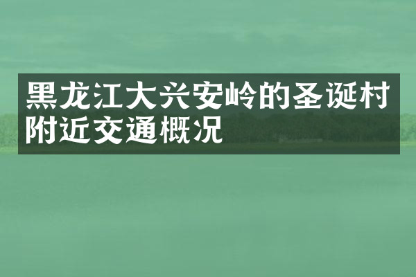 黑龙江大兴安岭的圣诞村附近交通概况