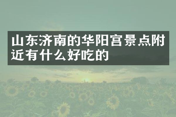 山东济南的华阳宫景点附近有什么好吃的