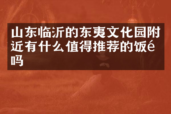 山东临沂的东夷文化园附近有什么值得推荐的饭馆吗