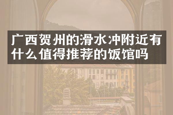广西贺州的滑水冲附近有什么值得推荐的饭馆吗