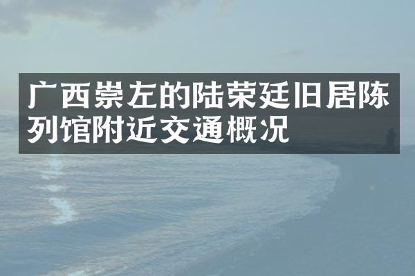 广西崇左的陆荣廷旧居陈列馆附近交通概况