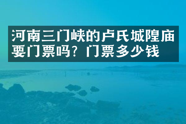 河南三门峡的卢氏城隍庙要门票吗？门票多少钱？