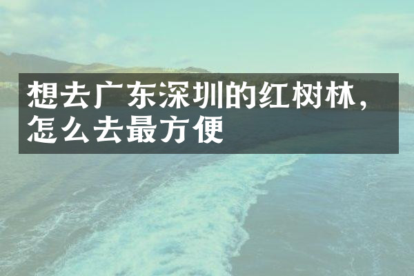 想去广东深圳的红树林，怎么去最方便