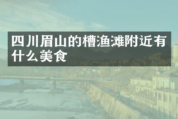 四川眉山的槽渔滩附近有什么美食