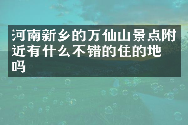 河南新乡的万仙山景点附近有什么不错的住的地方吗