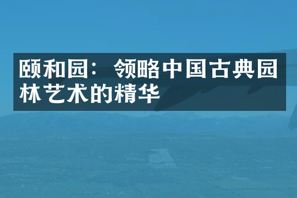 颐和园：领略中国古典园林艺术的精华