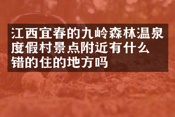 江西宜春的九岭森林温泉度假村景点附近有什么不错的住的地方吗