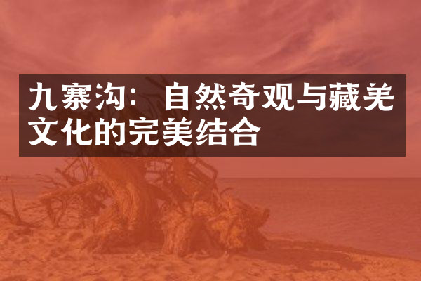 九寨沟：自然奇观与藏羌文化的完美结合