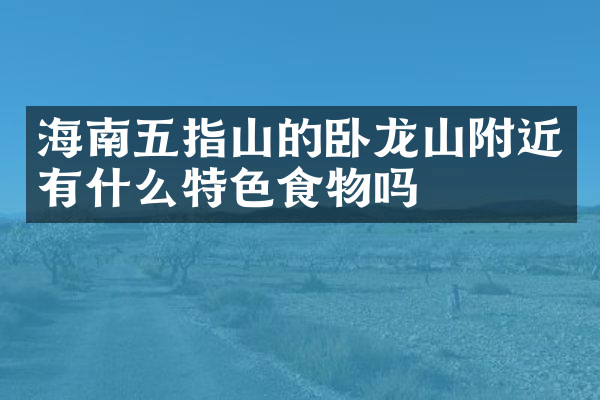 海南五指山的卧龙山附近有什么特色食物吗
