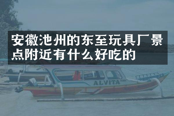 安徽池州的东至玩具厂景点附近有什么好吃的