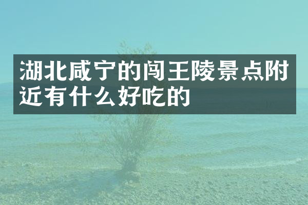 湖北咸宁的闯王陵景点附近有什么好吃的