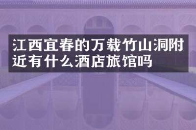 江西宜春的万载竹山洞附近有什么酒店旅馆吗