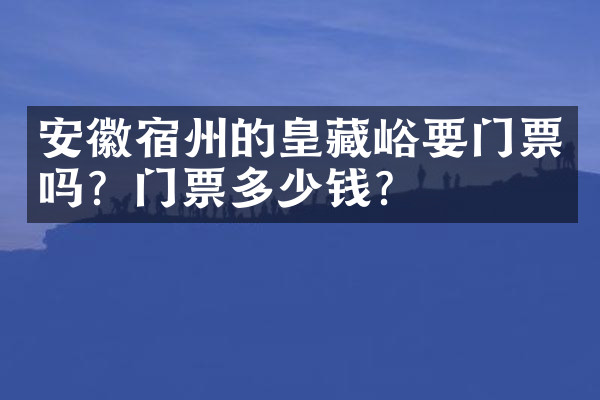 安徽宿州的皇藏峪要门票吗？门票多少钱？