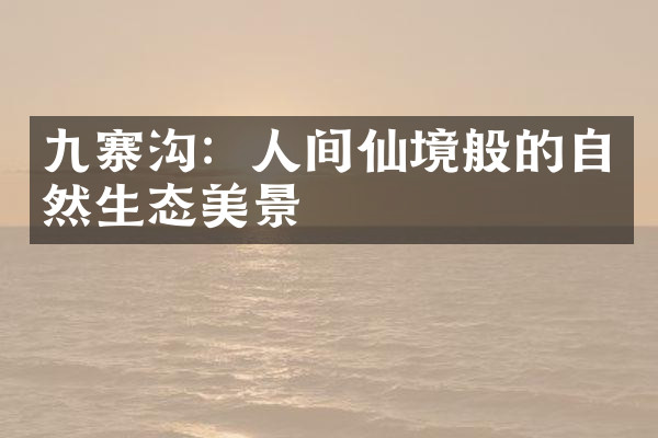 九寨沟：人间仙境般的自然生态美景
