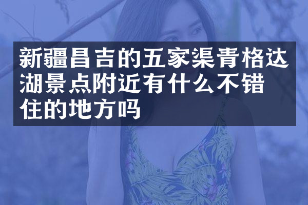 新疆昌吉的五家渠青格达湖景点附近有什么不错的住的地方吗