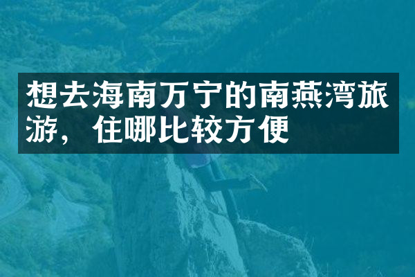 想去海南万宁的南燕湾旅游，住哪比较方便