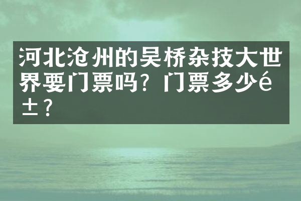 河北沧州的吴桥杂技大世界要门票吗？门票多少钱？
