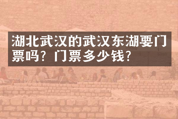 湖北武汉的武汉东湖要门票吗？门票多少钱？