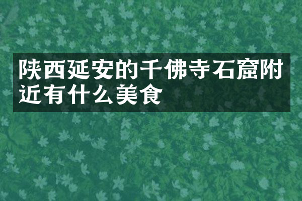 陕西延安的千佛寺石窟附近有什么美食